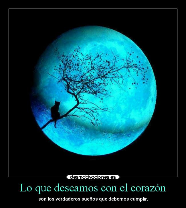 Lo que deseamos con el corazón - son los verdaderos sueños que debemos cumplir.