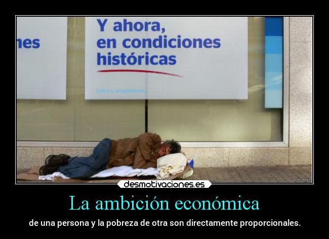 La ambición económica - de una persona y la pobreza de otra son directamente proporcionales.