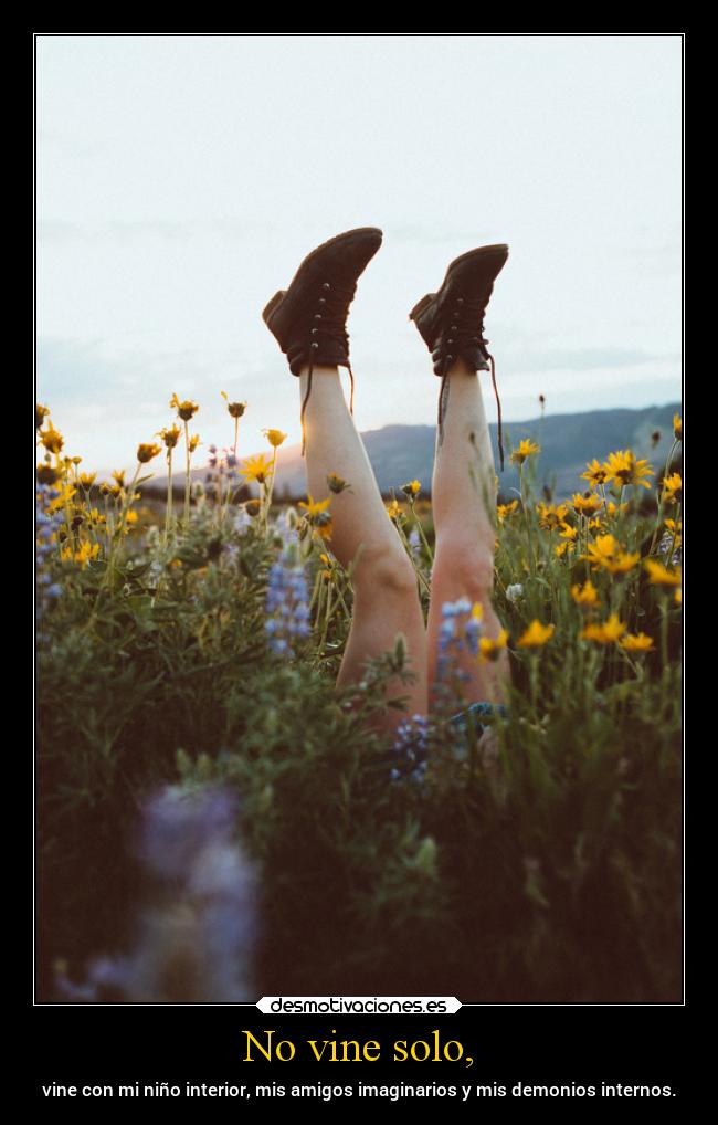 No vine solo, - vine con mi niño interior, mis amigos imaginarios y mis demonios internos.