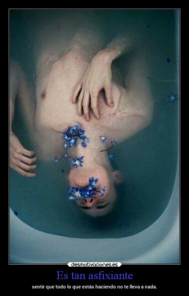 Es tan asfixiante - sentir que todo lo que estás haciendo no te lleva a nada.