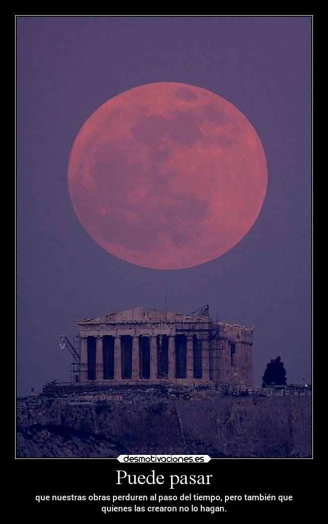 Puede pasar - que nuestras obras perduren al paso del tiempo, pero también que
quienes las crearon no lo hagan.