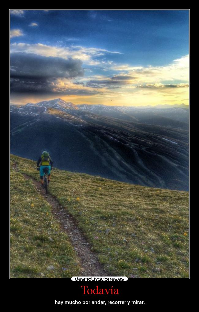 Todavía - hay mucho por andar, recorrer y mirar.