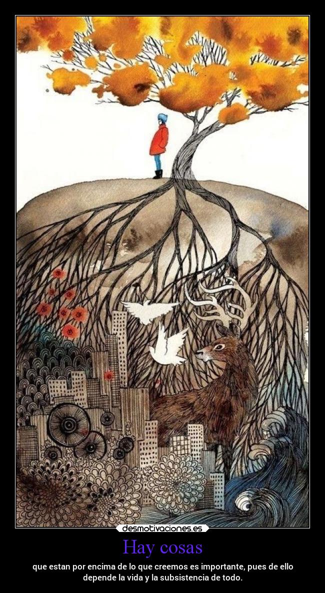 Hay cosas - que estan por encima de lo que creemos es importante, pues de ello
depende la vida y la subsistencia de todo.