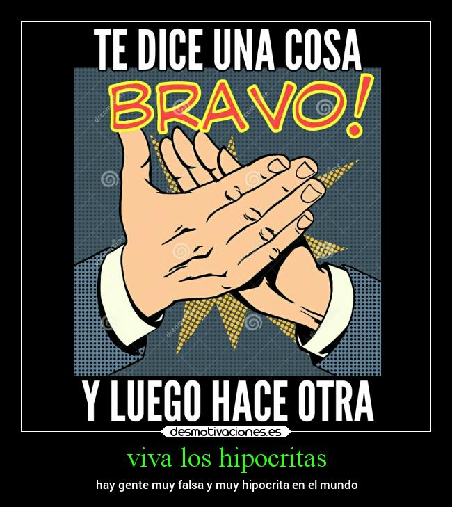 viva los hipocritas - hay gente muy falsa y muy hipocrita en el mundo