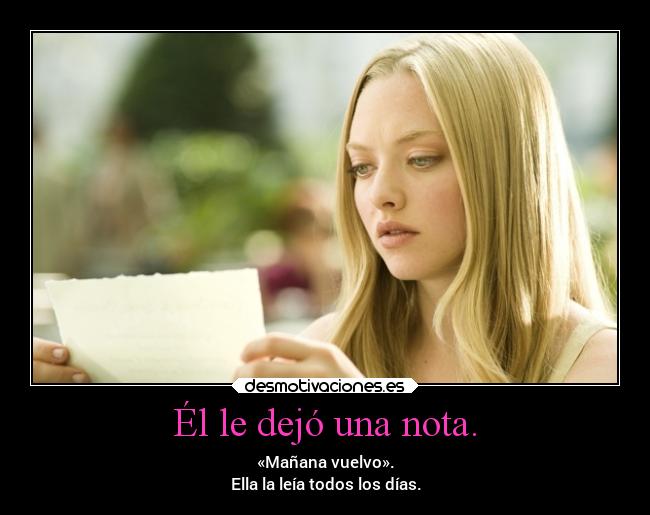 Él le dejó una nota. - «Mañana vuelvo».
Ella la leía todos los días.