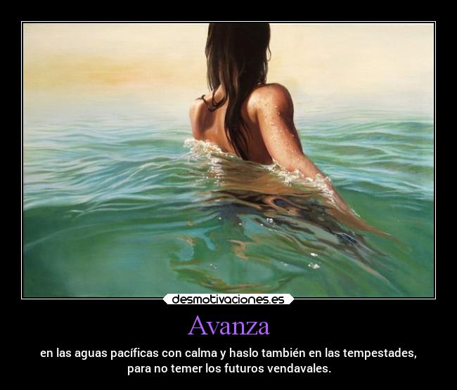 Avanza - en las aguas pacíficas con calma y haslo también en las tempestades,
para no temer los futuros vendavales.