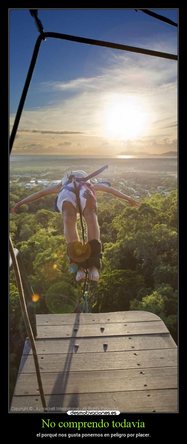 No comprendo todavía - el porqué nos gusta ponernos en peligro por placer.