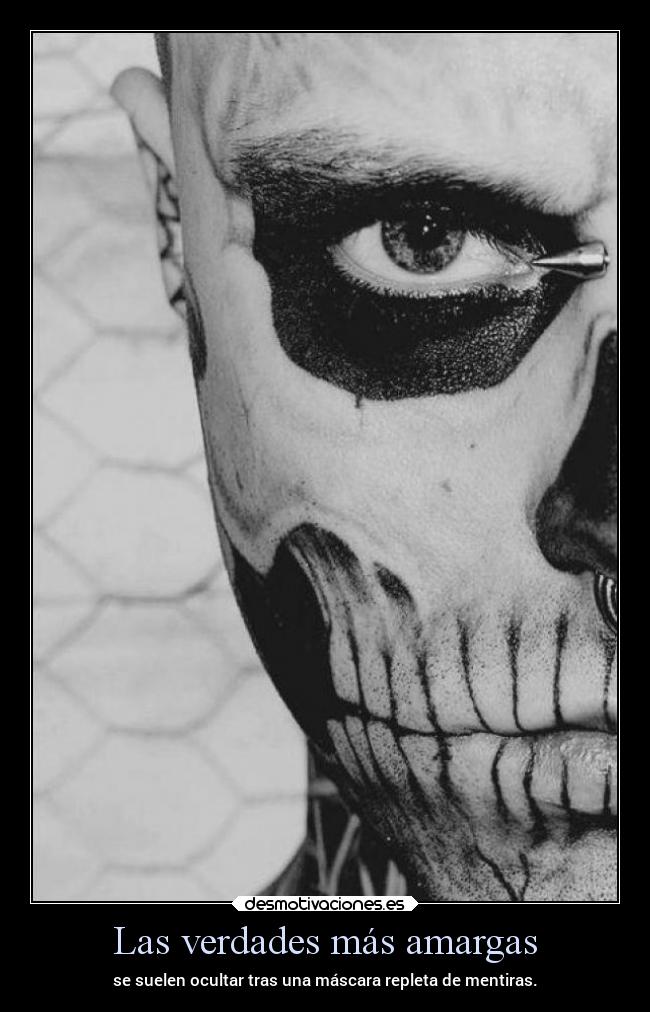 Las verdades más amargas - se suelen ocultar tras una máscara repleta de mentiras.