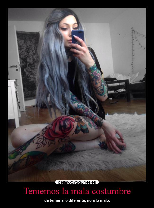 Tememos la mala costumbre - de temer a lo diferente, no a lo malo.