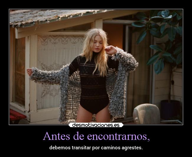 Antes de encontrarnos, - debemos transitar por caminos agrestes.