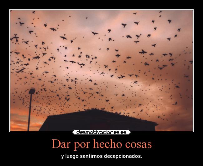 Dar por hecho cosas - y luego sentirnos decepcionados.