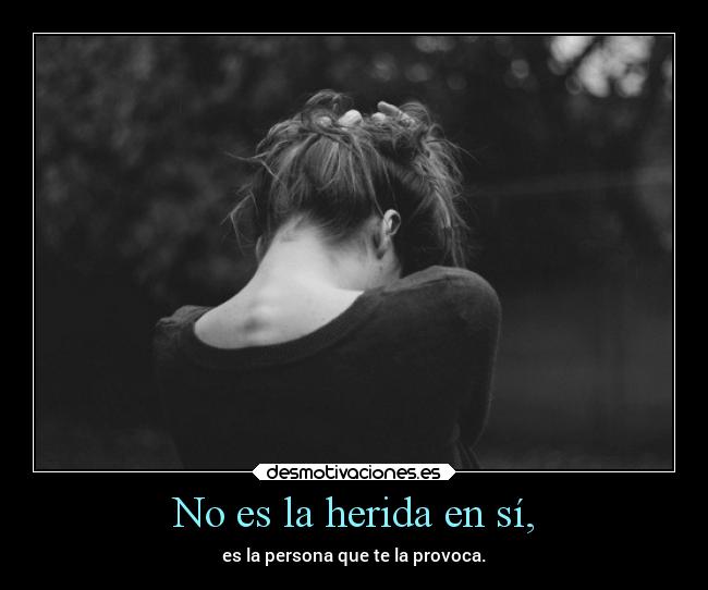 No es la herida en sí, - es la persona que te la provoca.