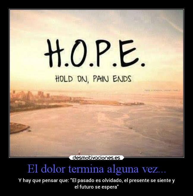 El dolor termina alguna vez... - Y hay que pensar que: El pasado es olvidado, el presente se siente y
el futuro se espera