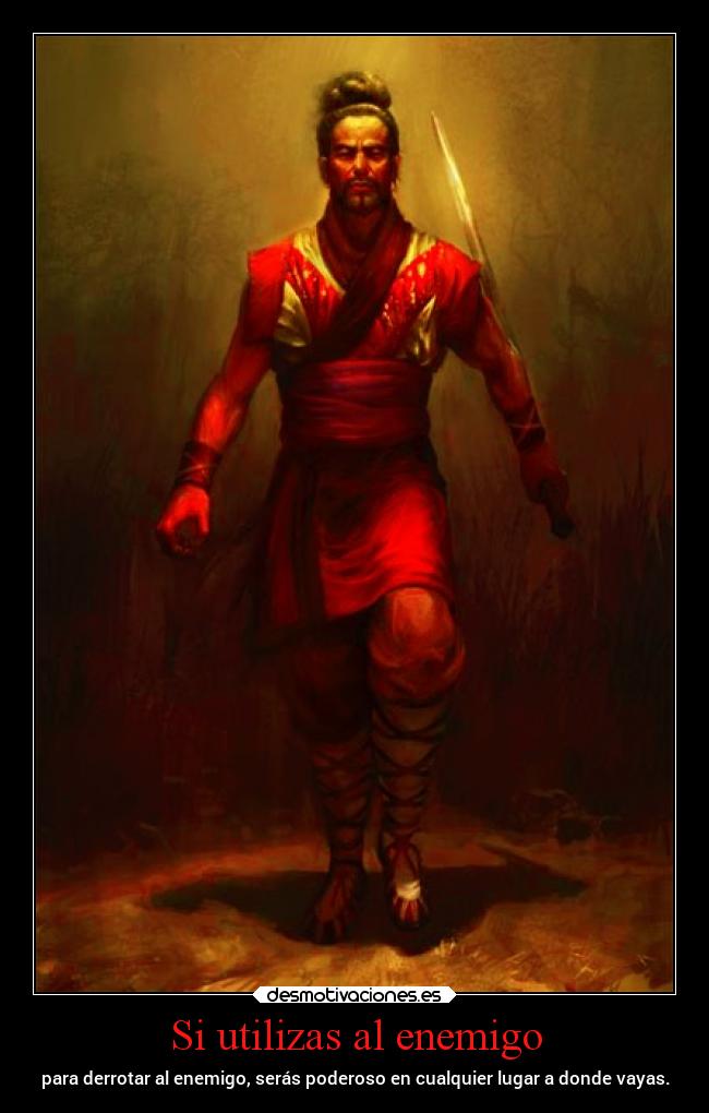 Si utilizas al enemigo - para derrotar al enemigo, serás poderoso en cualquier lugar a donde vayas.
