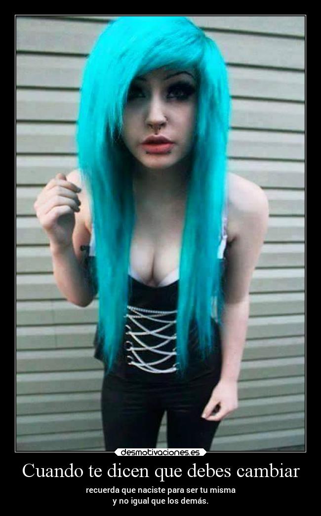 Cuando te dicen que debes cambiar - recuerda que naciste para ser tu misma
y no igual que los demás.