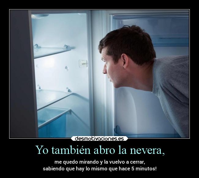 Yo también abro la nevera, -
