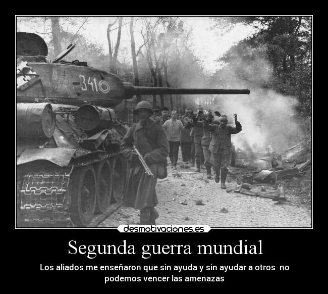 Segunda guerra mundial - Los aliados me enseňaron que sin ayuda y sin ayudar a otros no
podemos vencer las amenazas