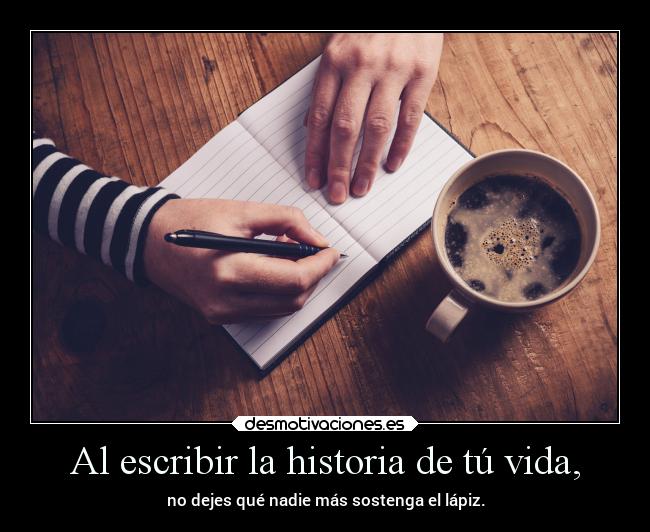 Al escribir la historia de tú vida, -