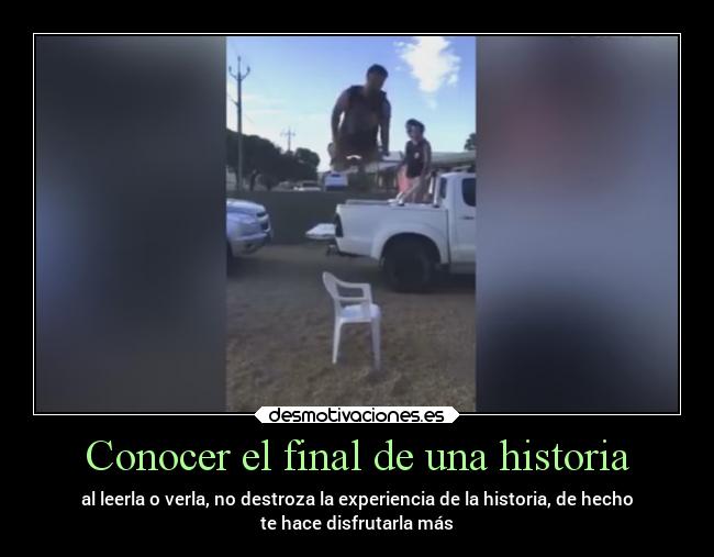 Conocer el final de una historia - al leerla o verla, no destroza la experiencia de la historia, de hecho
te hace disfrutarla más