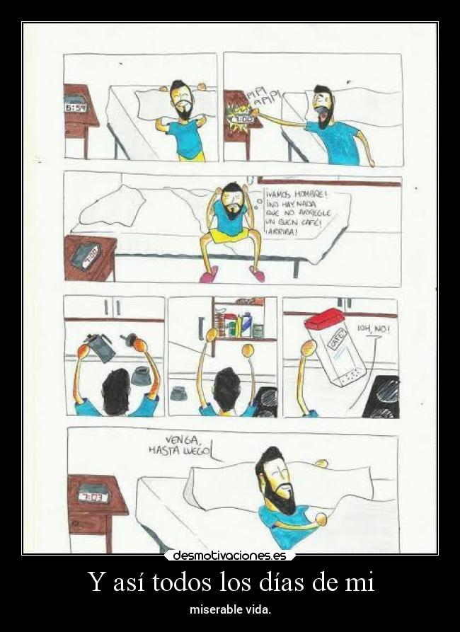 Y así todos los días de mi - miserable vida.