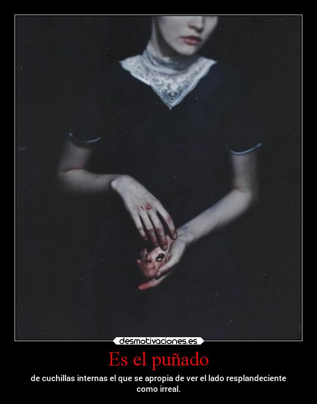 Es el puñado - de cuchillas internas el que se apropia de ver el lado resplandeciente
como irreal.