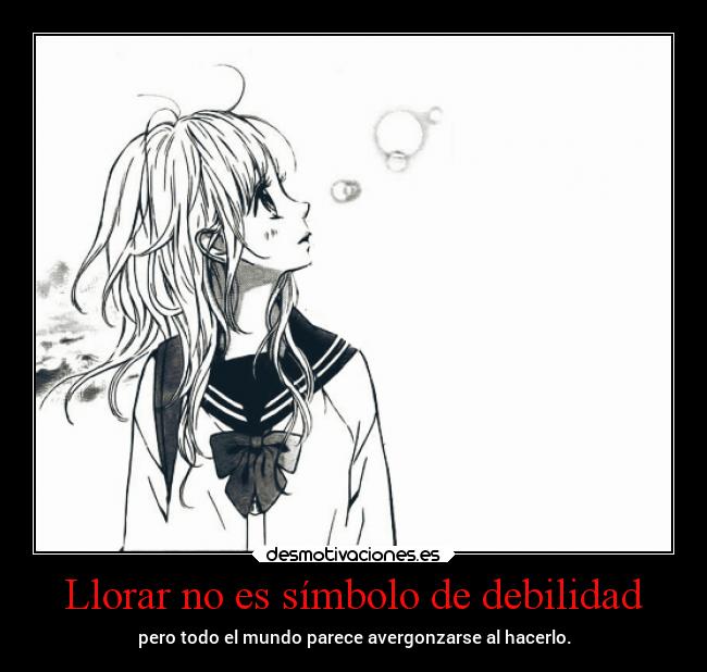 Llorar no es símbolo de debilidad - pero todo el mundo parece avergonzarse al hacerlo.