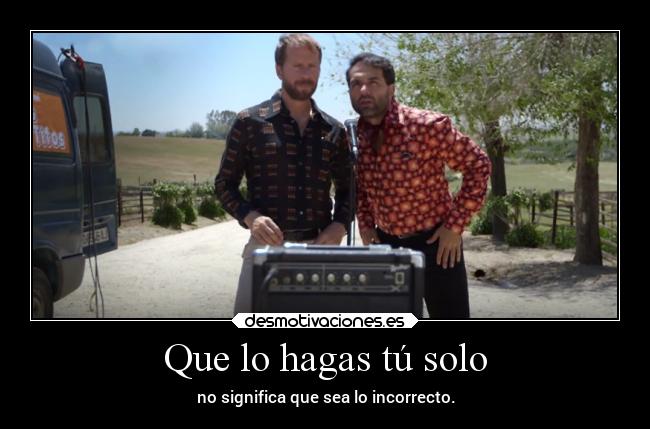 Que lo hagas tú solo - no significa que sea lo incorrecto.