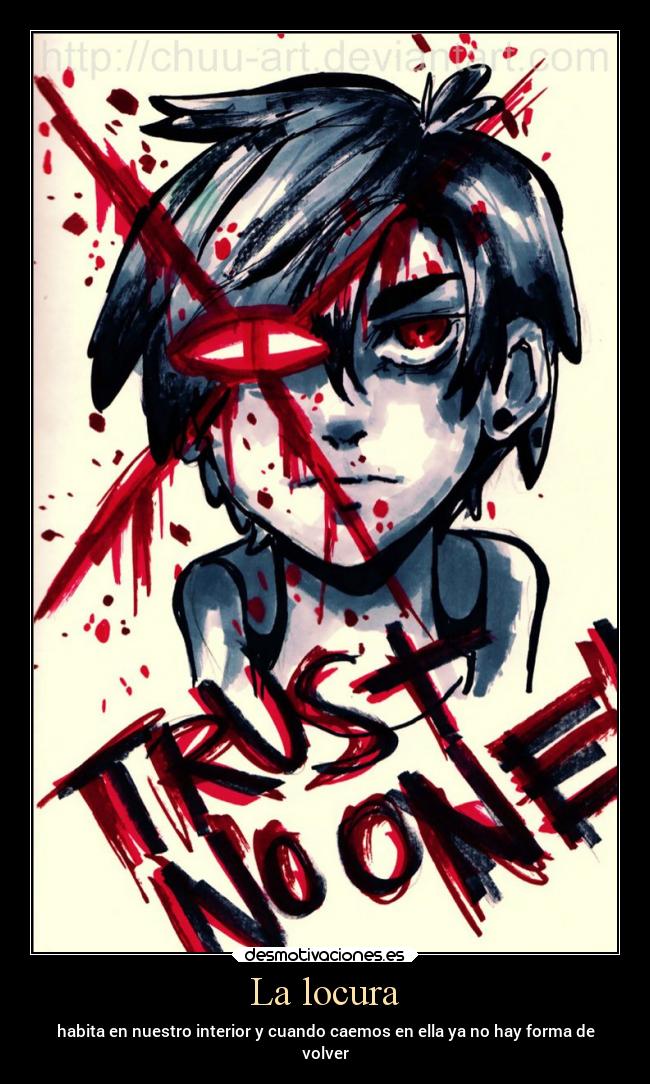 La locura - habita en nuestro interior y cuando caemos en ella ya no hay forma de
volver