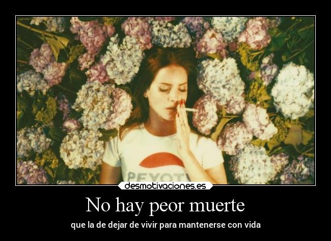 No hay peor muerte - que la de dejar de vivir para mantenerse con vida