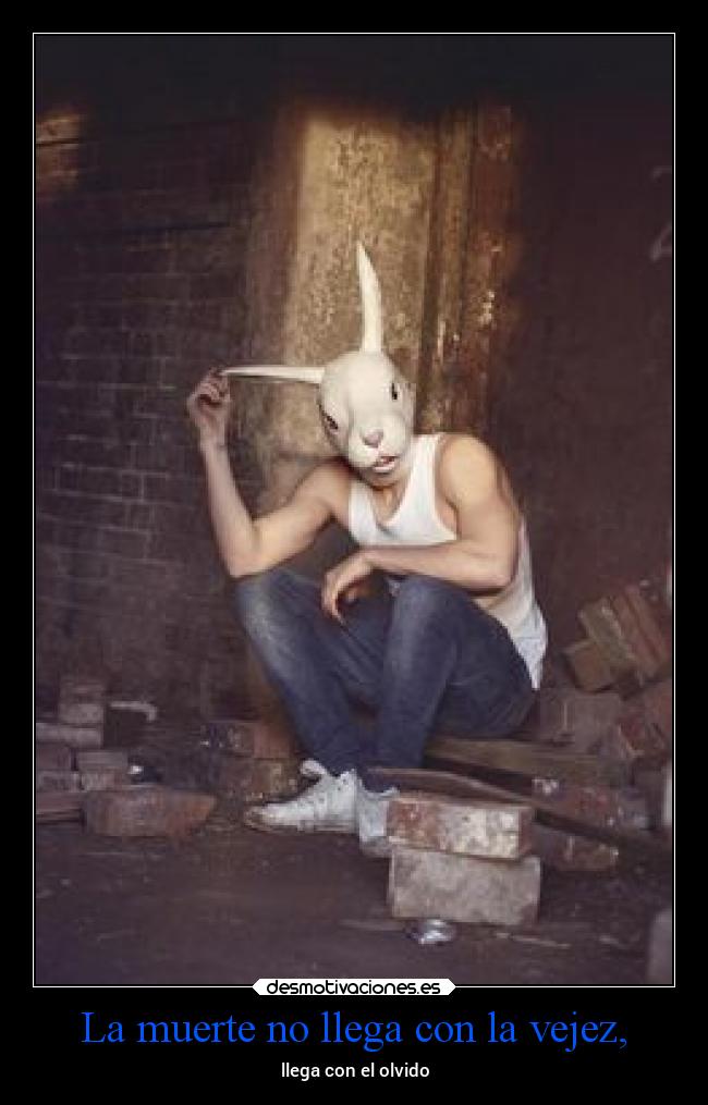 La muerte no llega con la vejez, -