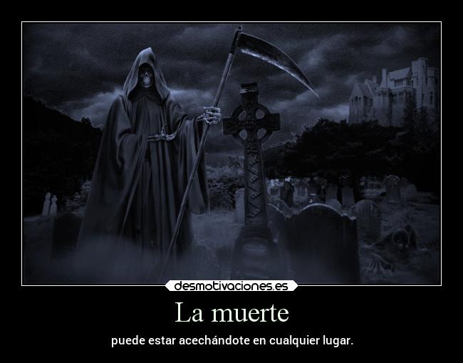 La muerte - puede estar acechándote en cualquier lugar.