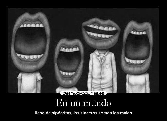 En un mundo - lleno de hipócritas, los sinceros somos los malos