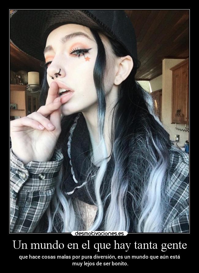 Un mundo en el que hay tanta gente - que hace cosas malas por pura diversión, es un mundo que aún está
muy lejos de ser bonito.