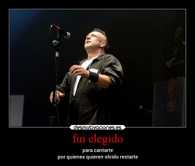 fui elegido - para cantarte
por quienes quieren olvido restarte