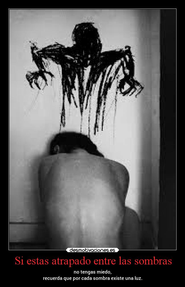 Si estas atrapado entre las sombras - no tengas miedo,
recuerda que por cada sombra existe una luz.