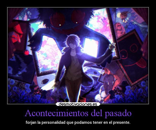 Acontecimientos del pasado - forjan la personalidad que podamos tener en el presente.