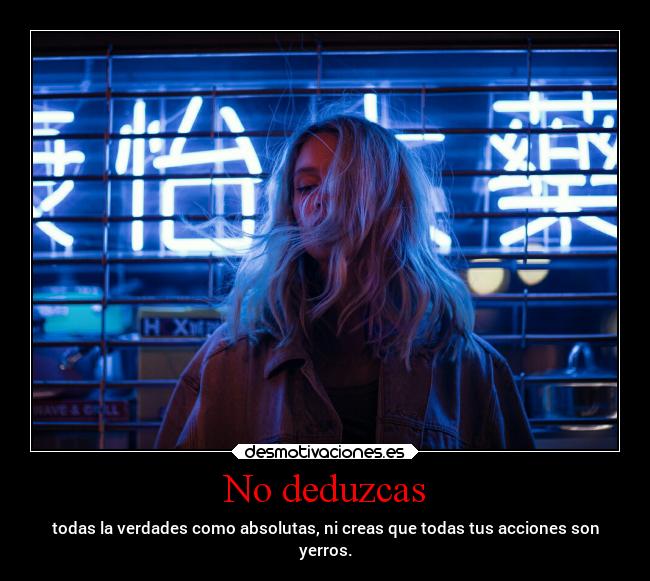 No deduzcas - todas la verdades como absolutas, ni creas que todas tus acciones son
yerros.