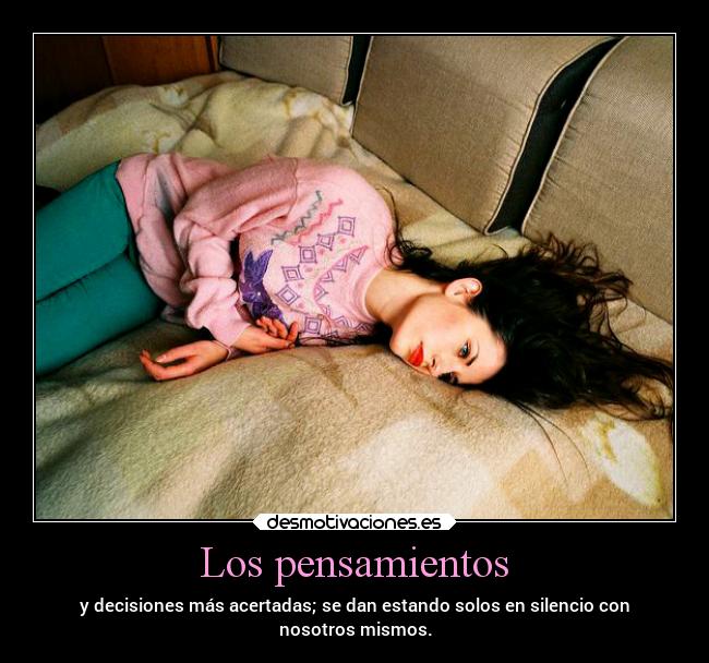 Los pensamientos - y decisiones más acertadas; se dan estando solos en silencio con
nosotros mismos.