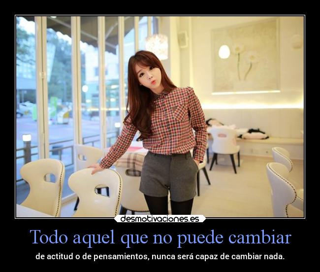 Todo aquel que no puede cambiar -