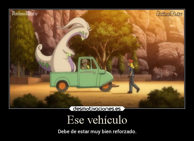 Ese vehículo - Debe de estar muy bien reforzado.