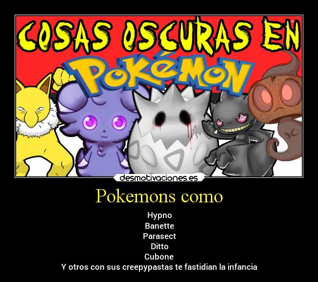 Pokemons como - Hypno
Banette
Parasect
Ditto
Cubone
Y otros con sus creepypastas te fastidian la infancia