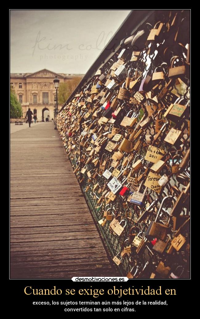 Cuando se exige objetividad en - exceso, los sujetos terminan aún más lejos de la realidad,
convertidos tan solo en cifras.