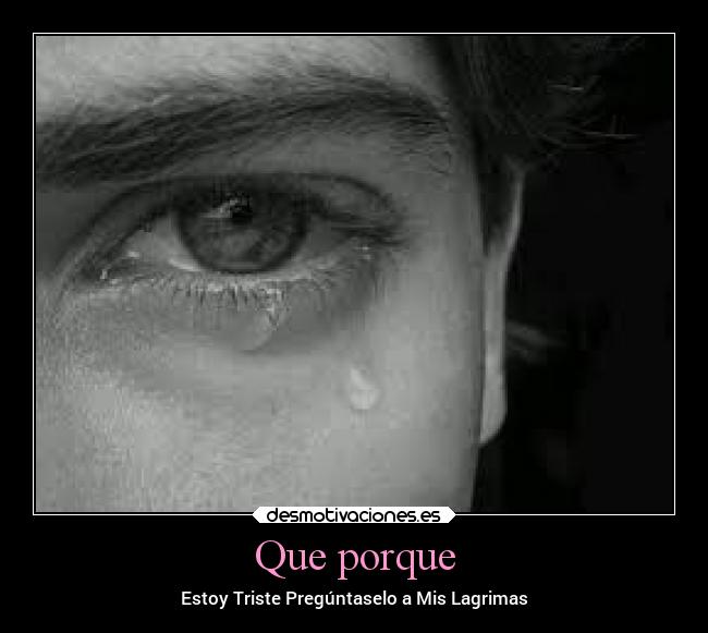 Que porque - Estoy Triste Pregúntaselo a Mis Lagrimas