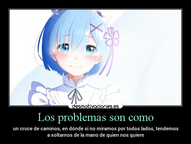 Los problemas son como - un cruce de caminos, en dónde si no miramos por todos lados, tendemos
a soltarnos de la mano de quien nos quiere