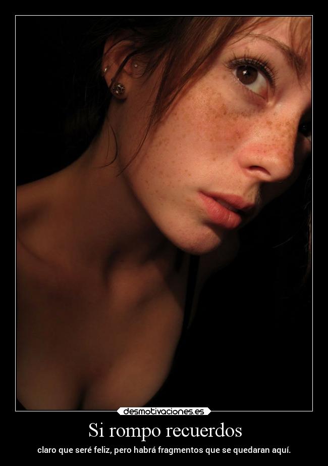 Si rompo recuerdos - claro que seré feliz, pero habrá fragmentos que se quedaran aquí.