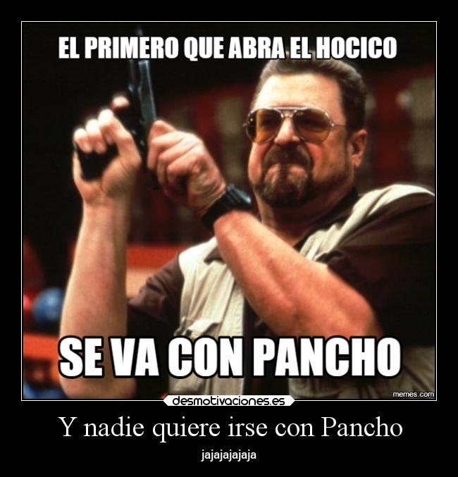Y nadie quiere irse con Pancho - jajajajajaja