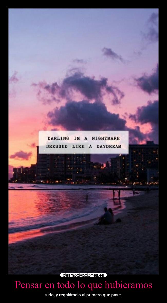 Pensar en todo lo que hubieramos - sido, y regalárselo al primero que pase.