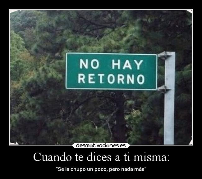 Cuando te dices a ti misma: - Se la chupo un poco, pero nada más