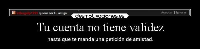 Tu cuenta no tiene validez - hasta que te manda una petición de amistad.