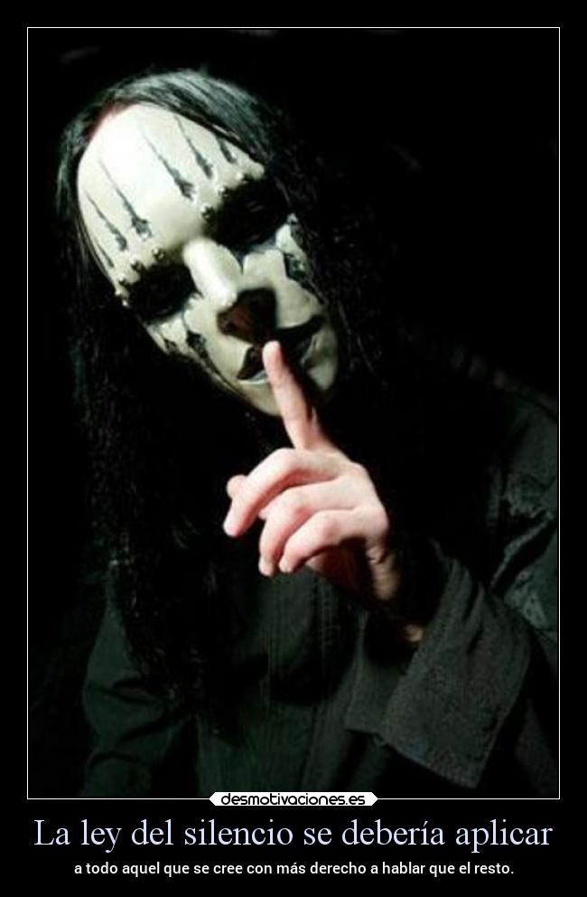 La ley del silencio se debería aplicar - a todo aquel que se cree con más derecho a hablar que el resto.